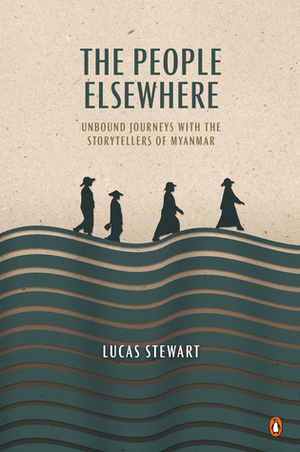 The People Elsewhere: Unbound Journeys with the Storytellers of Myanmar by Lucas Stewart