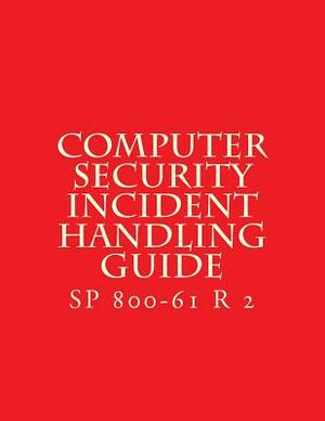 SP 800-61 R 2 Computer Security Incident Handling Guide: August 2012 by National Institute of Standards and Tech