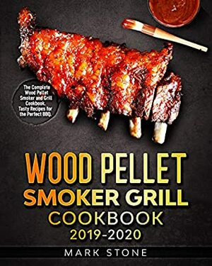 Wood Pellet Smokers Grill Cookbook 2019-2020: The Complete Wood Pellet Smoker and Grill Cookbook. Tasty Recipes for the Perfect BBQ. by Mark Stone