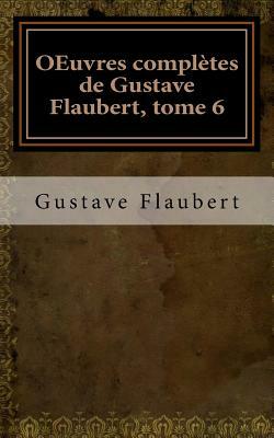 OEuvres complètes de Gustave Flaubert, tome 6 by Gustave Flaubert