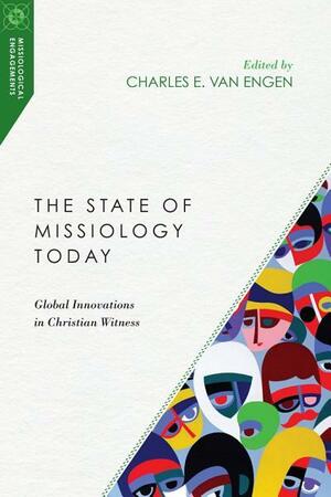 The State of Missiology Today: Global Innovations in Christian Witness by Charles E. Van Engen