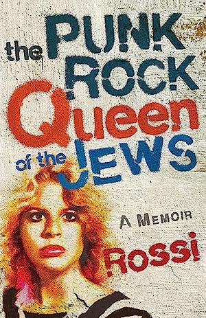 The Punk-Rock Queen of the Jews: A Memoir by Rossi