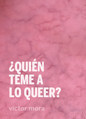 ¿Quién teme a lo queer? by Víctor Mora Gaspar