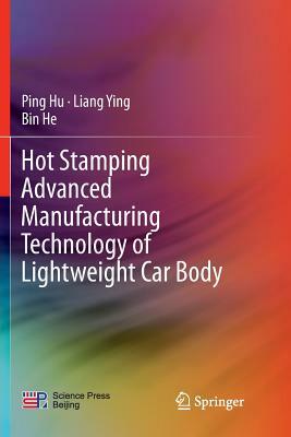 Hot Stamping Advanced Manufacturing Technology of Lightweight Car Body by Ping Hu, Liang Ying, Bin He