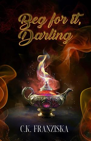 Beg for it, Darling by C.K. Franziska