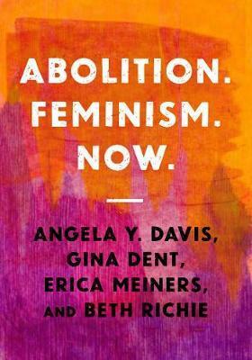 Abolition. Feminism. Now. by Erica Meiners, Gina Dent, Beth Richie, Angela Y. Davis