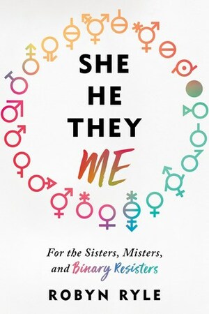 She/He/They/Me: For the Sisters, Misters, and Binary Resisters by Robyn Ryle