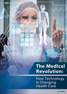 The Medical Revolution: How Technology Is Changing Health Care by Don Nardo