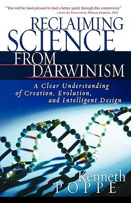 Reclaiming Science from Darwinism: A Clear Understanding of Creation, Evolution, and Intelligent Design by William A. Dembski, Kenneth Poppe