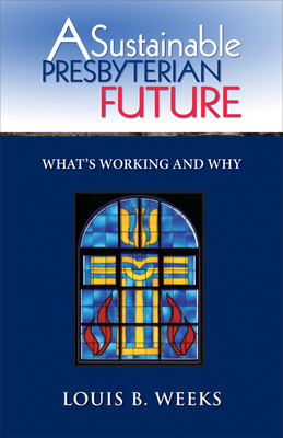 A Sustainable Presbyterian Future: What's Working and Why by Louis B. Weeks