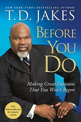 Before You Do: Making Great Decisions That You Won't Regret by T.D. Jakes