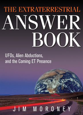 Extraterrestrial Answer Book: Ufos, Alien Abductions, and the Coming Et Presence by Jim Moroney