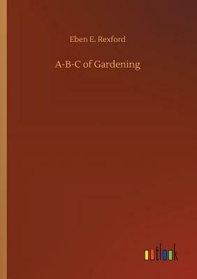 A-B-C of Gardening by Eben E. Rexford