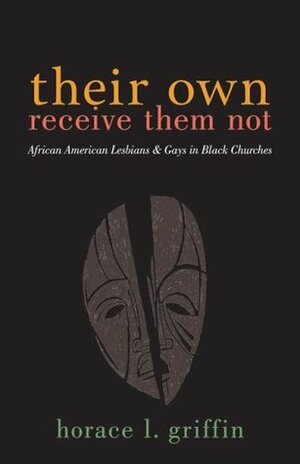 Their Own Receive Them Not: African American Lesbians and Gays in Black Churches by Horace L. Griffin