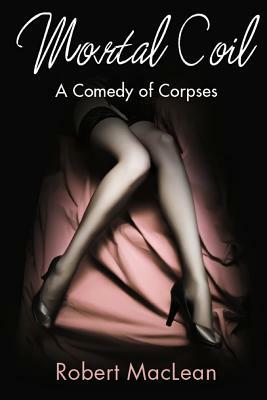 Mortal Coil: A Comedy of Corpses by Robert MacLean