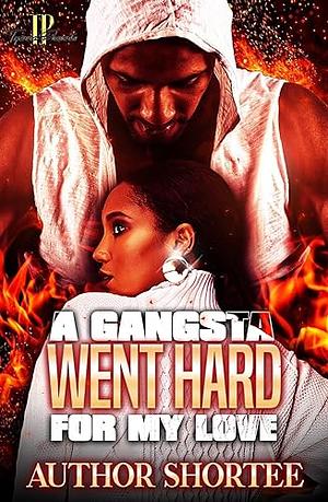 A Gangsta Went Hard For My Love by Author Shortee