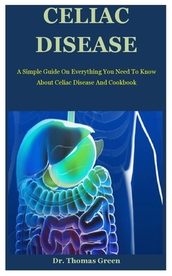 Celiac Disease: A Simple Guide On Everything You Need To Know About Celiac Disease And Cookbook by Thomas Green