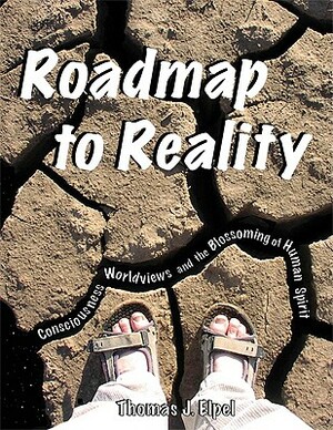 Roadmap to Reality: Consciousness, Worldviews, and the Blossoming of the Human Spirit by Thomas J. Elpel