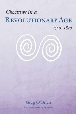 Choctaws in a Revolutionary Age, 1750-1830 by Greg O'Brien