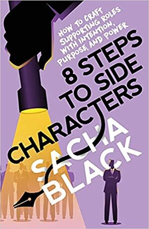8 steps to Side Characters: How to Craft Supporting Roles with Intention, Purpose, and Power by Sacha Black