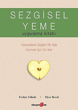 Sezgisel Yeme Uygulama Kitabi: Yiyeceklerle Saglikli Bir Iliski Kurmak Için On Ilke by Evelyn Tribole, Evelyn Tribole, Elyse Resch