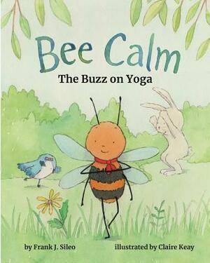 Bee Calm: The Buzz on Yoga by Frank J. Sileo
