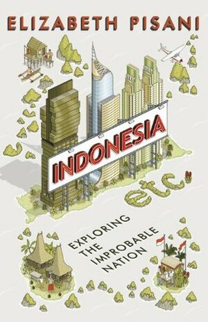 Indonesia Etc.: Exploring the Improbable Nation by Elizabeth Pisani