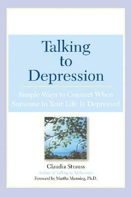 Talking to Depression: Simple Ways to Connect When Someone in Your Lifeis Depres: Simple Ways to Connect When Someone in Your Life Is Depressed by Claudia J. Strauss