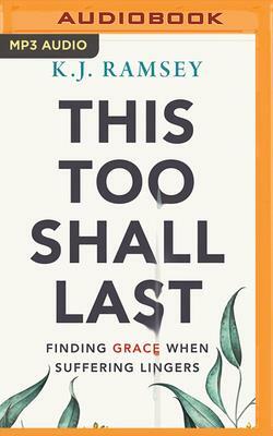 This Too Shall Last: Finding Grace When Suffering Lingers by K.J. Ramsey