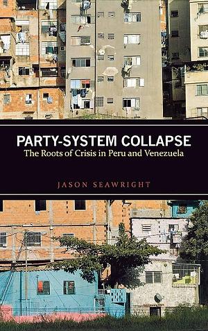 Party-System Collapse: The Roots of Crisis in Peru and Venezuela by Jason Seawright