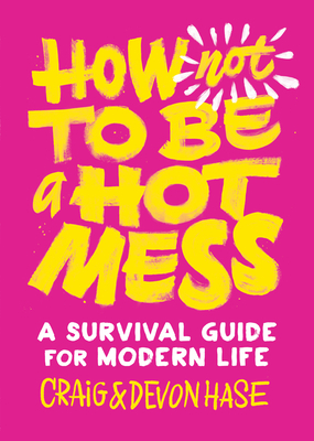 How Not to Be a Hot Mess: A Survival Guide for Modern Life by Devon Hase, Craig Hase
