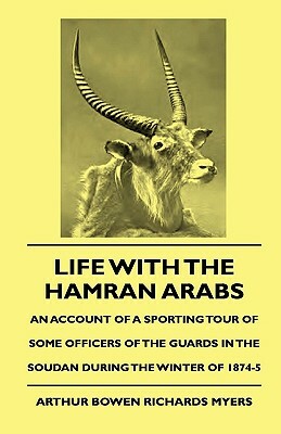 Life with the Hamran Arabs - An Account of a Sporting Tour of Some Officers of the Guards in the Soudan During the Winter of 1874-5 by Rowland Evans Robinsond, Arthur Bowen Richards Myers