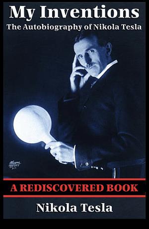My Inventions (Rediscovered Books): The Autobiography of Nikola Tesla by Nikola Tesla, Nikola Tesla