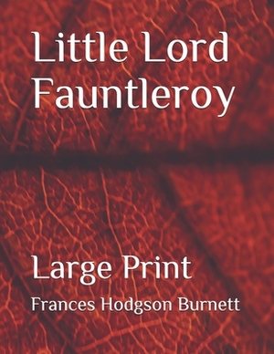 Little Lord Fauntleroy: Large Print by Frances Hodgson Burnett