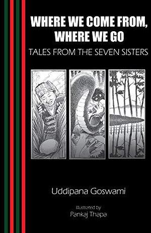 Where We Come From, where We Go: Tales from the Seven Sisters by Uddipana Goswami