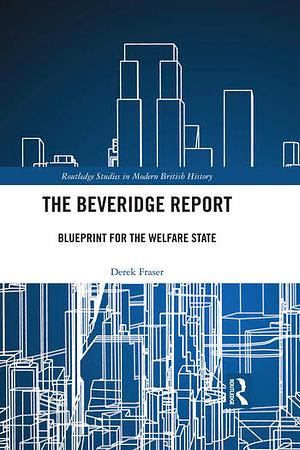 The Beveridge Report: Blueprint for the Welfare State by Derek Fraser