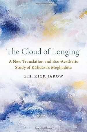 The Cloud of Longing: A New Translation and Eco-aesthetic Study of Kālidāsa's Meghadūta by Kālidāsa, Rick Jarow