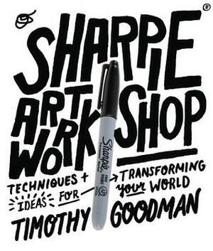 Sharpie Art Workshop: Techniques and Ideas for Transforming Your World by Timothy Goodman