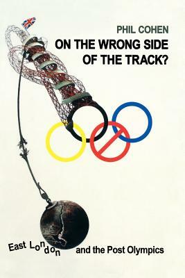 On the Wrong Side of the Track?: East London and the Post Olympics by Phil Cohen