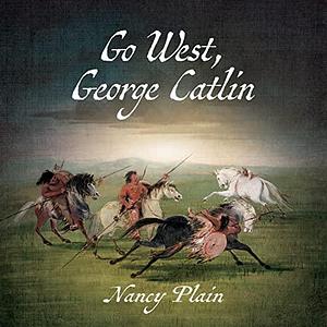 Go West, George Catlin: A Children's Nonfiction Western Picture Book by Nancy Plain, Nancy Plain