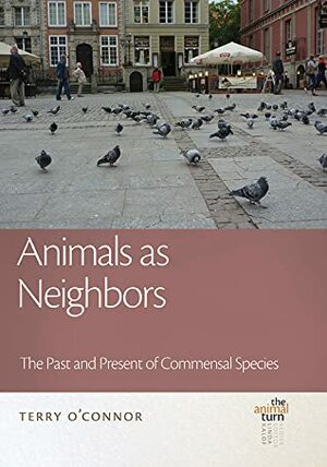 Animals as Neighbors: The Past and Present of Commensal Animals by Terry P. O'Connor