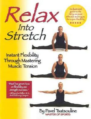 Relax into Stretch: Instant Flexibility Through Mastering Muscle Tension by Pavel Tsatsouline