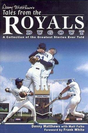 Denny Matthews's Tales from the Royals Dugout: A Collection of the Greatest Stories Ever Told by Matt Fulks, Frank White, Denny Matthews, Denny Matthews
