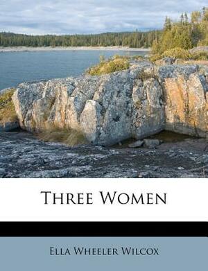 Three Women by Ella Wheeler Wilcox