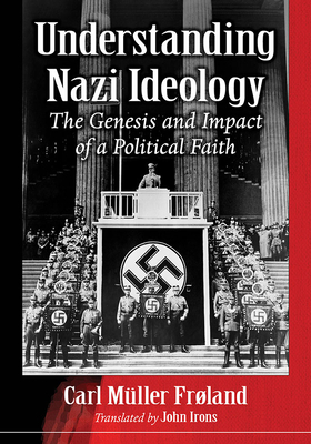 Understanding Nazi Ideology: Its Historical Roots, Evolution and Consequences by John Irons, Carl Müller Frøland