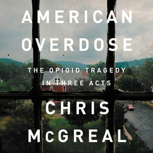 American Overdose: The Opioid Tragedy in Three Acts by Chris McGreal