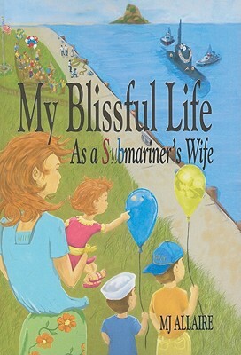 My Blissful Life: As a Submariner's Wife by Mj Allaire