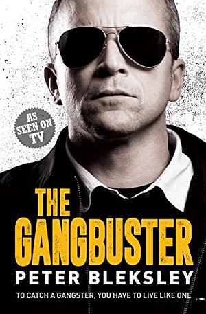 The Gangbuster - To Catch a Gangster, You Have to Live Like One by Peter Bleksley