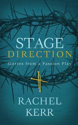 Stage Direction: Stories from a Passion Play by Rachel Kerr