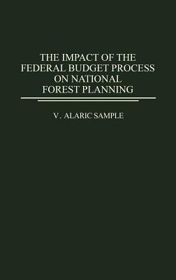 The Impact of the Federal Budget Process on National Forest Planning by V. Alaric Sample